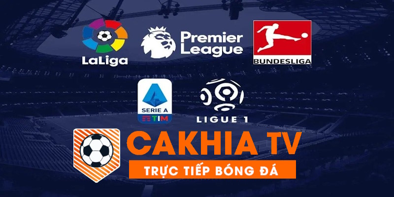 Không thể rời mắt với Cakhia TV – Phát sóng bóng đá trực tiếp siêu mượt, không quảng cáo